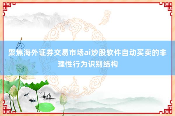 聚焦海外证券交易市场ai炒股软件自动买卖的非理性行为识别结构