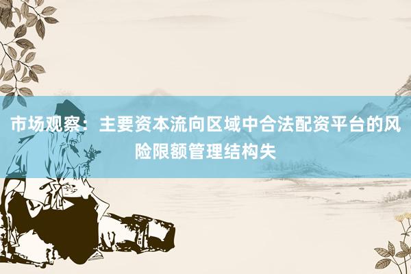市场观察：主要资本流向区域中合法配资平台的风险限额管理结构失
