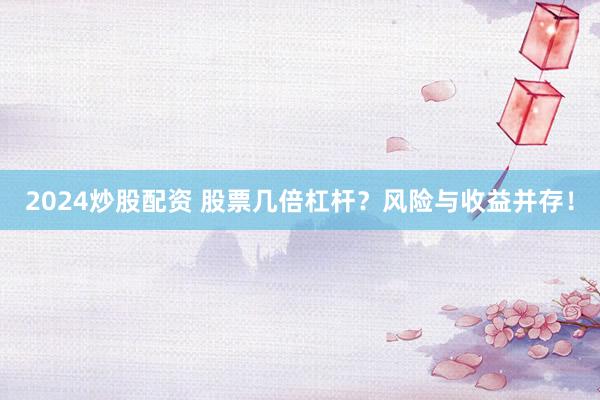 2024炒股配资 股票几倍杠杆？风险与收益并存！