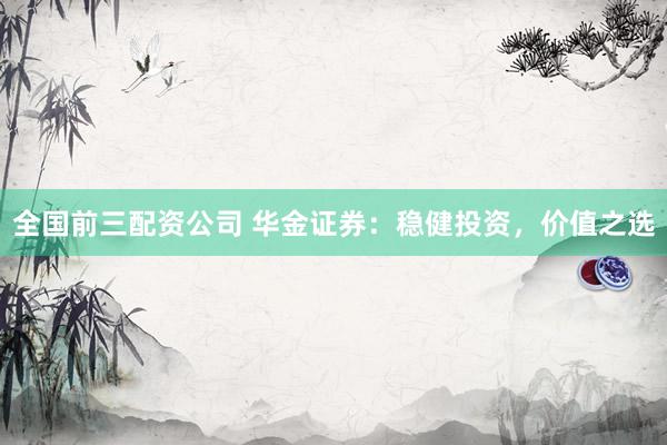 全国前三配资公司 华金证券：稳健投资，价值之选