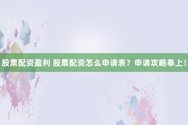 股票配资盈利 股票配资怎么申请表？申请攻略奉上！