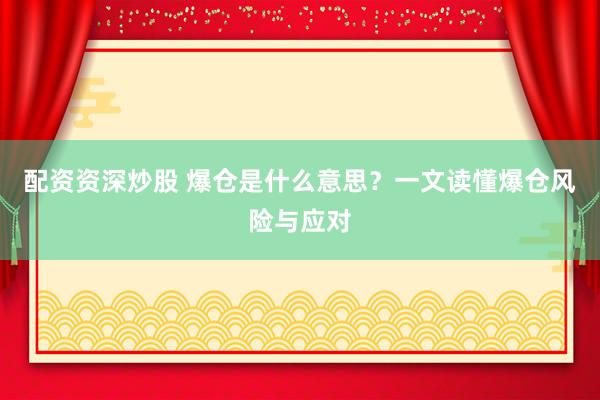 配资资深炒股 爆仓是什么意思？一文读懂爆仓风险与应对